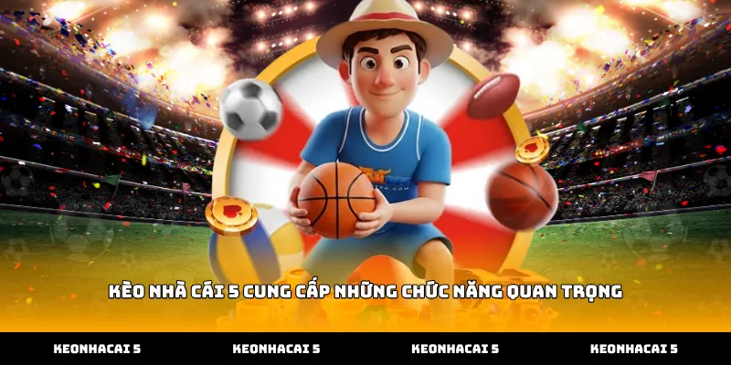 Kèo nhà cái 5 cung cấp những chức năng quan trọng