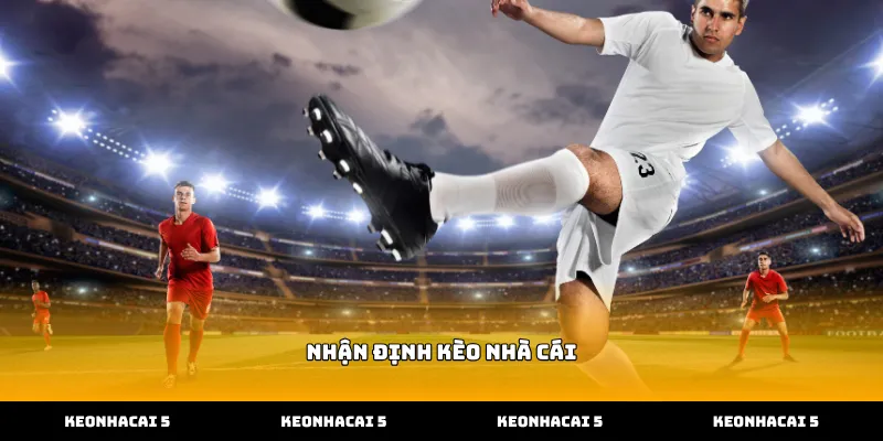 Theo dõi nhận định kèo nhà cái chuẩn xác từng phút