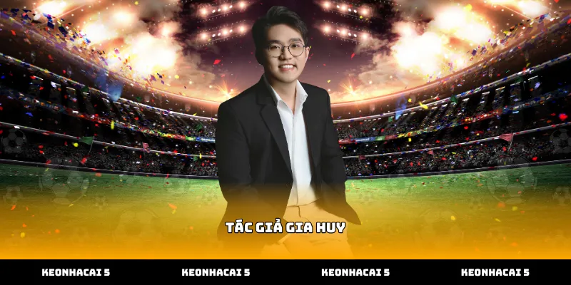 Tác giả Gia Huy trực tiếp điều hành hoạt động tại Kèo Nhà Cái 5