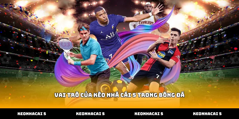 Vai trò của kèo nhà cái 5 trong bóng đá